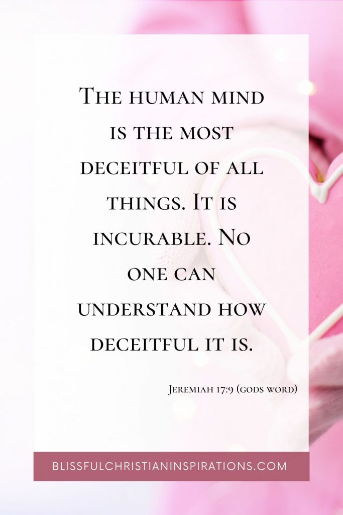 Jeremiah 17:9 - The heart is deceitful above all thing